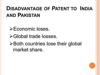 DISADVANTAGE OF PATENT TO INDIA
AND PAKISTAN
Economic loses.
Global trade losses.
Both countries lose their global
market share.
 