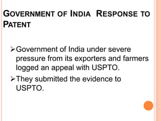 GOVERNMENT OF INDIA RESPONSE TO
PATENT
Government of India under severe
pressure from its exporters and farmers
logged an appeal with USPTO.
They submitted the evidence to
USPTO.
 