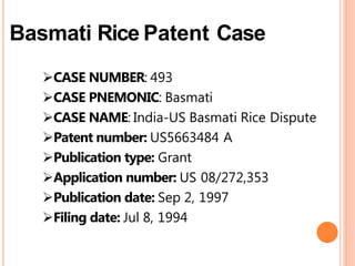 Basmati Rice Patent Case
CASE NUMBER: 493
CASE PNEMONIC: Basmati
CASE NAME: India-US Basmati Rice Dispute
Patent number: US5663484 A
Publication type: Grant
Application number: US 08/272,353
Publication date: Sep 2, 1997
Filing date: Jul 8, 1994
 