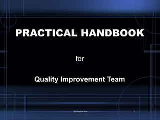 PRACTICAL HANDBOOKPRACTICAL HANDBOOK
for
Quality Improvement Team
Dr Ibrahim Nor 1
 