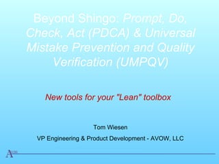 Beyond Shingo: Prompt, Do,
Check, Act (PDCA) & Universal
Mistake Prevention and Quality
Verification (UMPQV)
New tools for your "Lean" toolbox
Tom Wiesen
VP Engineering & Product Development - AVOW, LLC
 