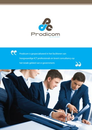 Prodicom           Let us connect




Prodicom is gespecialiseerd in het faciliteren van

hoogwaardige ICT professionals en levert consultancy op

het totale gebied van e-government.
 