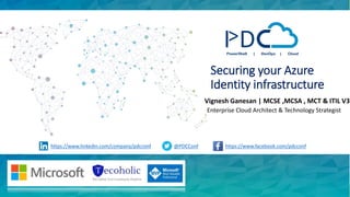 Securing your Azure
Identity infrastructure
Vignesh Ganesan | MCSE ,MCSA , MCT & ITIL V3
Enterprise Cloud Architect & Technology Strategist
https://www.linkedin.com/company/pdcconf @PDCConf https://www.facebook.com/pdcconf
 