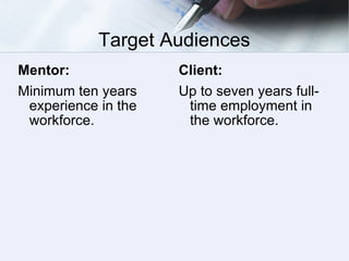 Target Audiences Mentor: Minimum ten years experience in the workforce. Client: Up to seven years full-time employment in the workforce. 