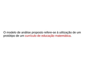 O modelo de análise proposto refere-se à utilização de um
protótipo de um currículo de educação matemática.
 