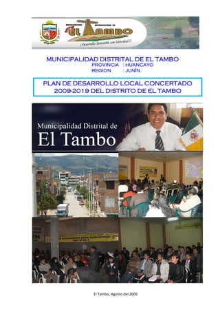 MUNICIPALIDAD DISTRITAL DE EL TAMBO
PROVINCIA : HUANCAYO
REGION : JUNÍN
PLAN DE DESARROLLO LOCAL CONCERTADO
2009-2019 DEL DISTRITO DE EL TAMBO
MUNICIPALIDAD METROPOLITANA DE
El Tambo, Agosto del 2009
 