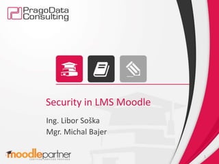 Security in LMS Moodle
Ing. Libor Soška
Mgr. Michal Bajer
1
 