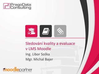 Sledování kvality a evaluace
v LMS Moodle
Ing. Libor Soška
Mgr. Michal Bajer
1
 