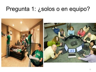 Pregunta 1: ¿solos o en equipo?




                              10
 
