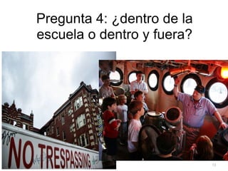Pregunta 4: ¿dentro de la
escuela o dentro y fuera?




                            13
 