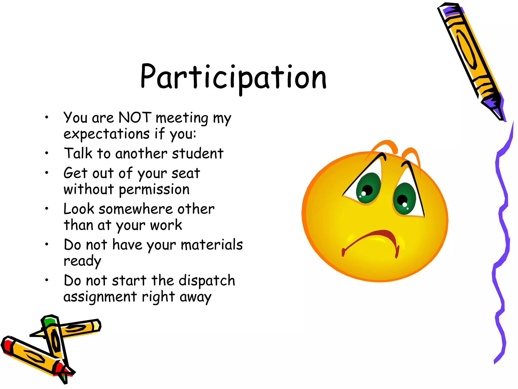 Participation You are NOT meeting my expectations if you: Talk to another student  Get out of your seat without permission Look somewhere other than at your work  Do not have your materials ready Do not start the dispatch assignment right away 