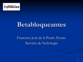 1
Betabloqueantes
Francisco José de la Prada Alvarez
Servicio de Nefrología
 