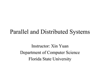 Parallel and Distributed Systems
Instructor: Xin Yuan
Department of Computer Science
Florida State University
 