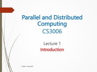 Parallel and Distributed
Computing
CS3006
Lecture 1
Introduction
CS3006 - Spring 2022
 