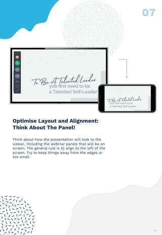 14
Think about how the presentation will look to the
viewer, including the webinar panels that will be on
screen. The general rule is to align to the left of the
screen. Try to keep things away from the edges or
too small.
Optimise Layout and Alignment:
Think About The Panel!
 