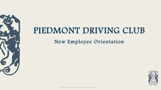 © 2019 Piedmont Driving Club – Confidential & Proprietary
PIEDMONT DRIVING CLUB
New Employee Orientation
 