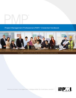 Project Management Professional (PMP)SM Credential Handbook




               The PMP is a credential for those who lead and direct project teams.




  Making project management indispensible for business results. ®
 