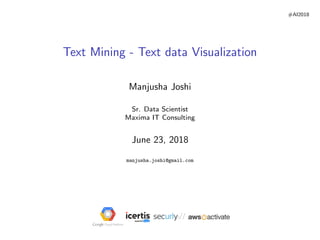 #AI2018
Text Mining - Text data Visualization
Manjusha Joshi
Sr. Data Scientist
Maxima IT Consulting
June 23, 2018
manjusha.joshi@gmail.com
 
