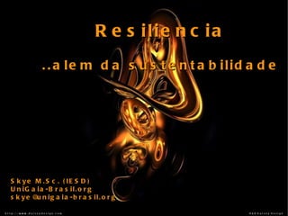 Resiliencia ..alem da sustentabilidade Skye M.Sc. (IESD) UniGaia-Brasil.org [email_address] 