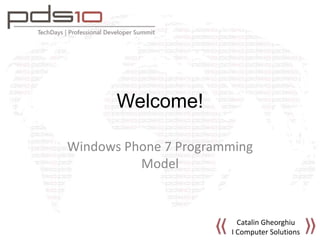 Welcome!
Windows Phone 7 Programming
Model
Catalin Gheorghiu
I Computer Solutions
 
