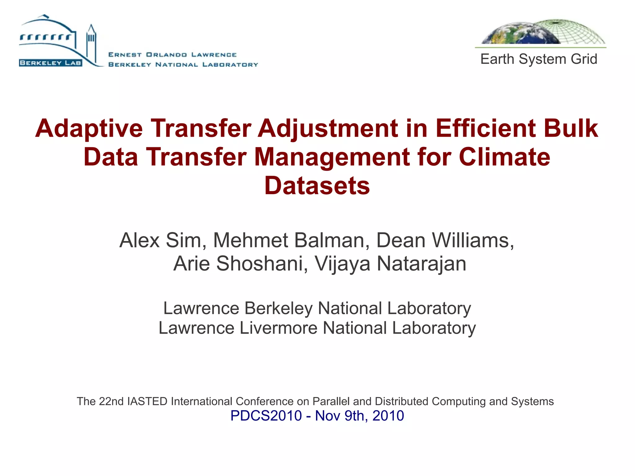 Adaptive Transfer Adjustment in Efficient Bulk
Data Transfer Management for Climate
Datasets
Alex Sim, Mehmet Balman, Dean Williams,
Arie Shoshani, Vijaya Natarajan
Lawrence Berkeley National Laboratory
Lawrence Livermore National Laboratory
The 22nd IASTED International Conference on Parallel and Distributed Computing and Systems
PDCS2010 - Nov 9th, 2010
Earth System Grid
 