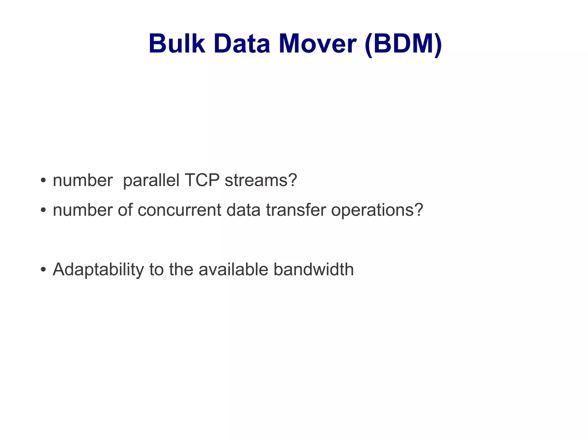 Bulk Data Mover (BDM)
● number parallel TCP streams?
● number of concurrent data transfer operations?
● Adaptability to the available bandwidth
 