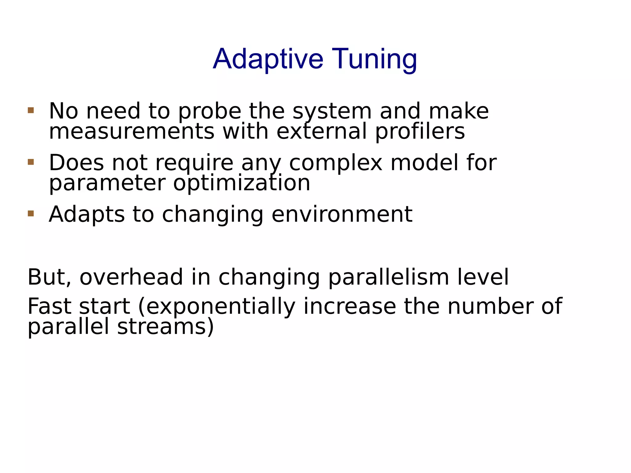 Adaptive Tuning
 No need to probe the system and make
measurements with external profilers
 Does not require any complex model for
parameter optimization
 Adapts to changing environment
But, overhead in changing parallelism level
Fast start (exponentially increase the number of
parallel streams)
 
