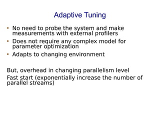 Adaptive Tuning
 No need to probe the system and make
measurements with external profilers
 Does not require any complex model for
parameter optimization
 Adapts to changing environment
But, overhead in changing parallelism level
Fast start (exponentially increase the number of
parallel streams)
 