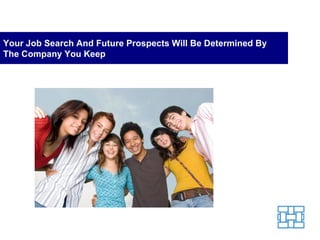 Your Job Search And Future Prospects Will Be Determined By The Company You Keep 