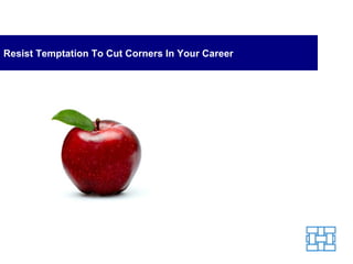 Resist Temptation To Cut Corners In Your Career 