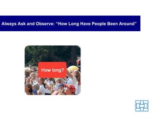 Always Ask and Observe: “How Long Have People Been Around” 