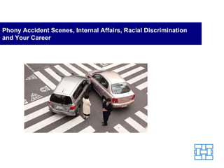 Phony Accident Scenes, Internal Affairs, Racial Discrimination and Your Career 