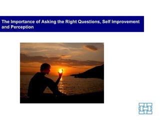 The Importance of Asking the Right Questions, Self Improvement and Perception 