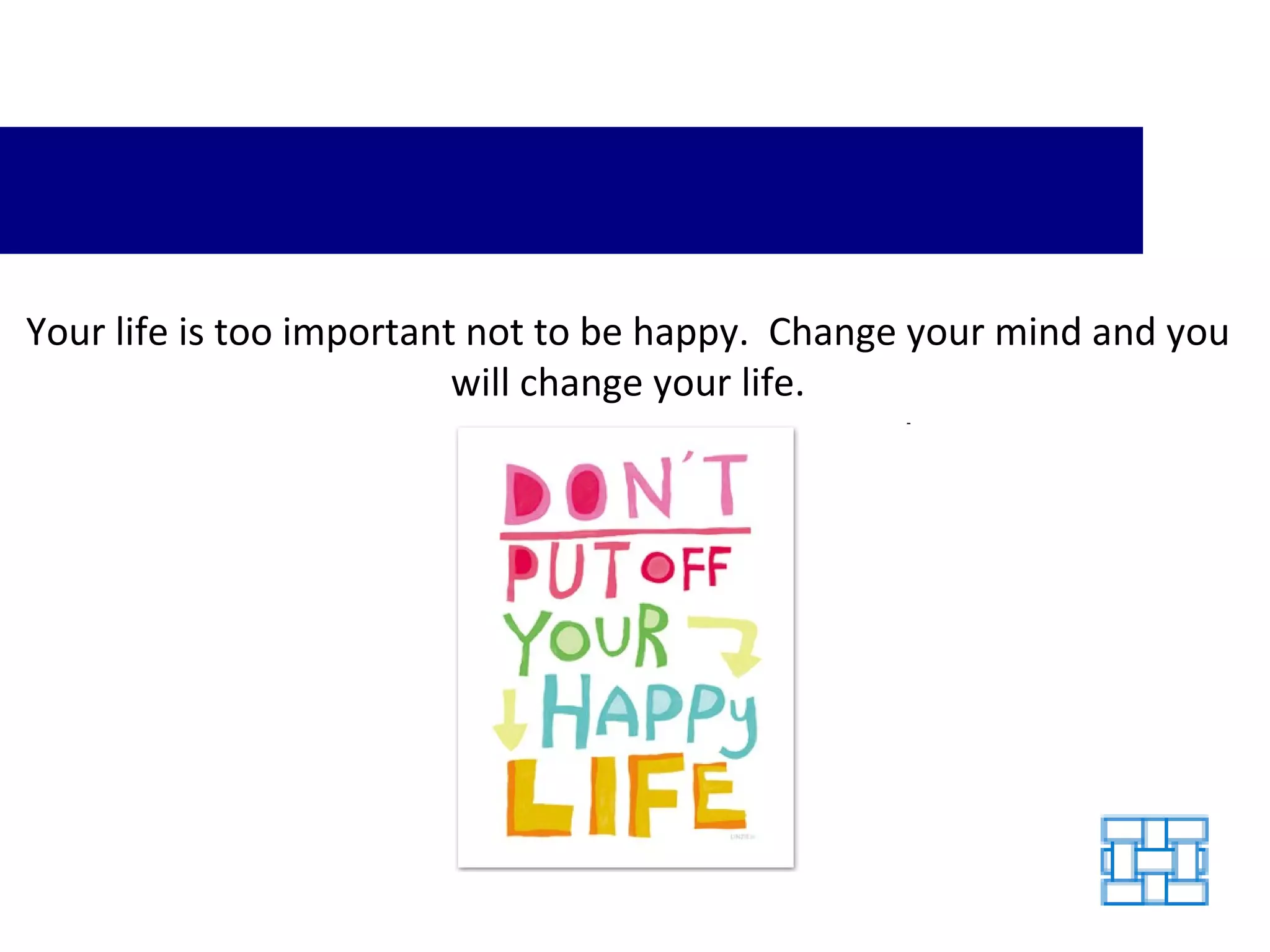 Your life is too important not to be happy.  Change your mind and you will change your life. 