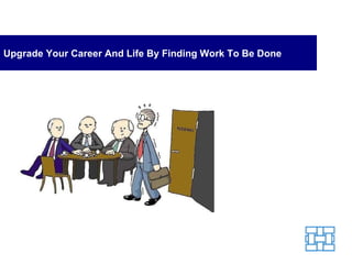 Upgrade Your Career And Life By Finding Work To Be Done 
