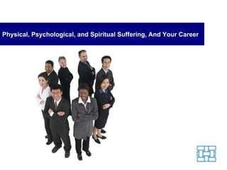 Physical, Psychological, and Spiritual Suffering, And Your Career 