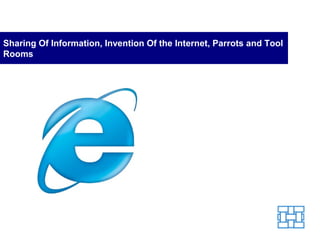 Sharing Of Information, Invention Of the Internet, Parrots and Tool
Rooms
 