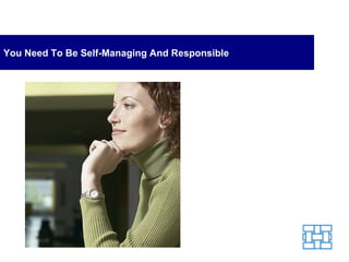 You Need To Be Self-Managing And Responsible 