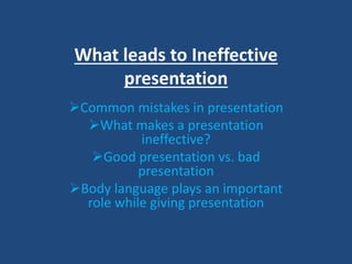 What leads to Ineffective
presentation
Common mistakes in presentation
What makes a presentation
ineffective?
Good presentation vs. bad
presentation
Body language plays an important
role while giving presentation
 