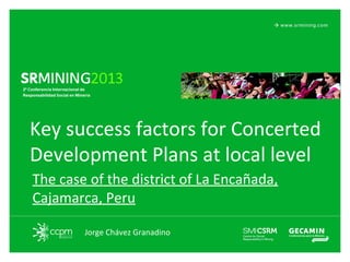 Key success factors for Concerted
Development Plans at local level
The case of the district of La Encañada,
Cajamarca, Peru
Jorge Chávez Granadino

 