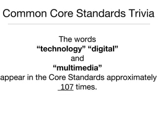 Common Core Standards Trivia
The words
“technology” “digital”
and
“multimedia”
appear in the Core Standards approximately
____ times.107
 