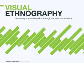 VISUAL
ETHNOGRAPHY             analyzing human behavior through the lens of a camera




PRESENTATION : DESIGN & DELIVERY | SPRING 2011 | JOSH RITENOUR
 