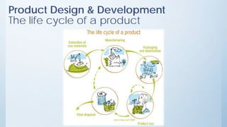 Product Design & Development
The life cycle of a product
 