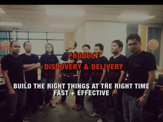 BUILD THE RIGHT THINGS AT THE RIGHT TIME
FAST + EFFECTIVE
PRODUCT
DISCOVERY & DELIVERY
 