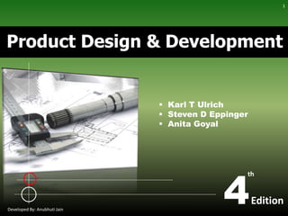Product Design & Development
4Edition
th
 Karl T Ulrich
 Steven D Eppinger
 Anita Goyal
Developed By: Anubhuti Jain
1
 