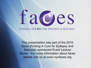 This presentation was part of the 2010 faces (Finding A Cure for Epilepsy and Seizures) sponsored Event Lecture Series.  For more information about faces please visit us at www.nyufaces.org 