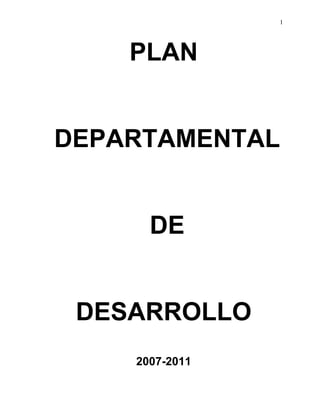 1




    PLAN


DEPARTAMENTAL


      DE


 DESARROLLO
    2007-2011
 