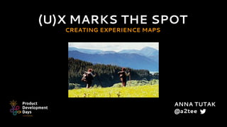 (U)X MARKS THE SPOT
CREATING EXPERIENCE MAPS
ANNA TUTAK
@a2tee
 