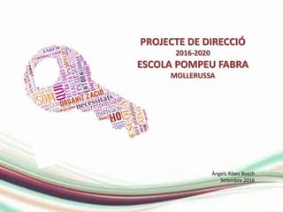 PROJECTE DE DIRECCIÓ
2016-2020
ESCOLA POMPEU FABRA
MOLLERUSSA
Àngels Ribes Bosch
Setembre 2016
 