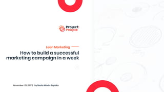 How to build a successful
marketing campaign in a week
Lean Marketing
November 29, 2017 | by Beata Mosór-Szyszka
 